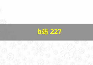 b站 227